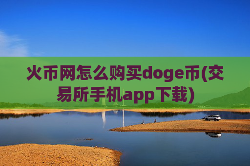 火币网怎么购买doge币(交易所手机app下载)
