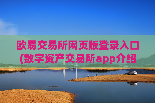 欧易交易所网页版登录入口(数字资产交易所app介绍)