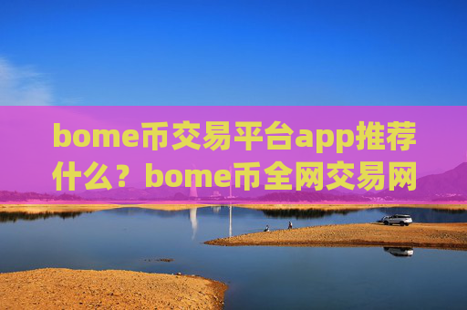 bome币交易平台app推荐什么？bome币全网交易网站