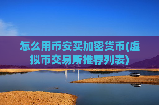 怎么用币安买加密货币(虚拟币交易所推荐列表)