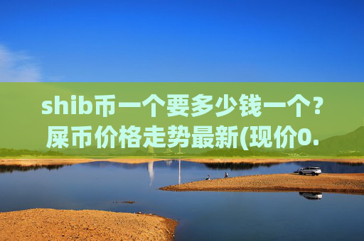 shib币一个要多少钱一个？屎币价格走势最新(现价0.00023315元)