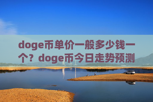 doge币单价一般多少钱一个?doge币今日走势预测(现价3.1418元)