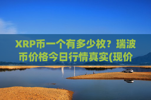 XRP币一个有多少枚？瑞波币价格今日行情真实(现价17.0127元)