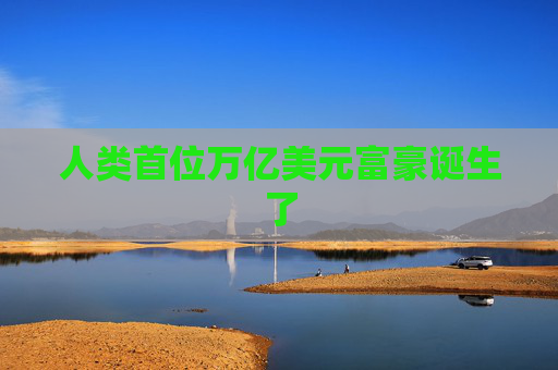 人类首位万亿美元富豪诞生了