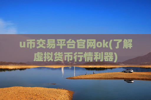 u币交易平台官网ok(了解虚拟货币行情利器)