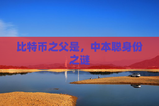 比特币之父是，中本聪身份之谜