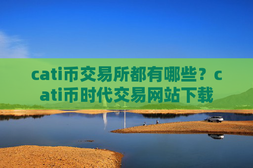 cati币交易所都有哪些？cati币时代交易网站下载