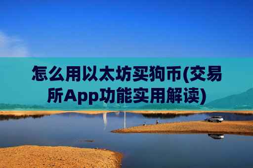 怎么用以太坊买狗币(交易所App功能实用解读)
