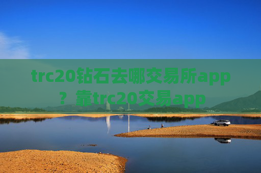trc20钻石去哪交易所app？靠trc20交易app