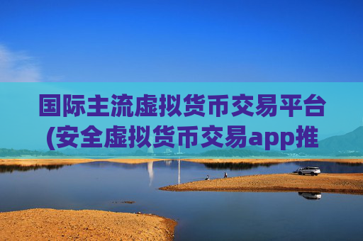 国际主流虚拟货币交易平台(安全虚拟货币交易app推荐)