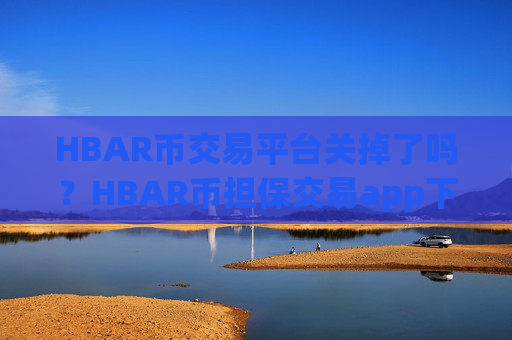 HBAR币交易平台关掉了吗？HBAR币担保交易app下载