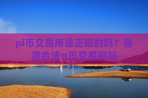 pi币交易所是正规的吗？香港合法π币交易网站