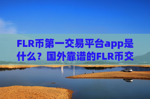 FLR币第一交易平台app是什么？国外靠谱的FLR币交易所