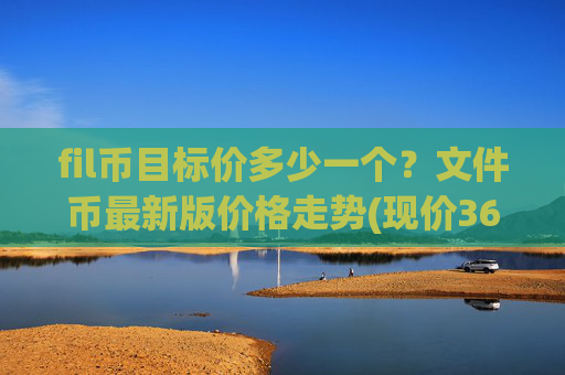 fil币目标价多少一个？文件币最新版价格走势(现价36.5231元)