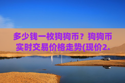 多少钱一枚狗狗币？狗狗币实时交易价格走势(现价2.367元)