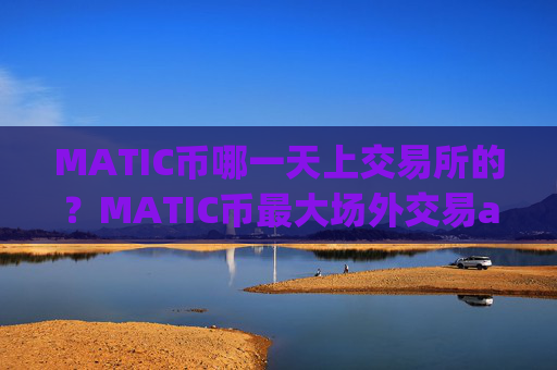 MATIC币哪一天上交易所的？MATIC币最大场外交易app下载