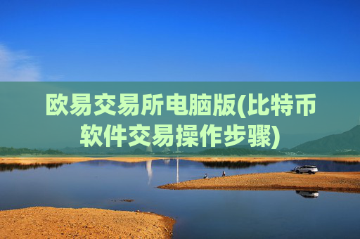 欧易交易所电脑版(比特币软件交易操作步骤)