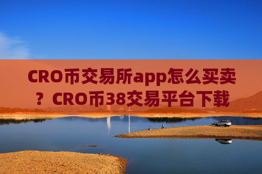 CRO币交易所app怎么买卖？CRO币38交易平台下载