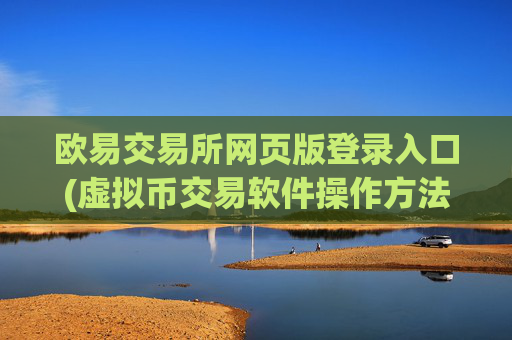 欧易交易所网页版登录入口(虚拟币交易软件操作方法)