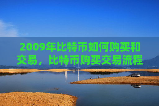 2009年比特币如何购买和交易，比特币购买交易流程及注意事项