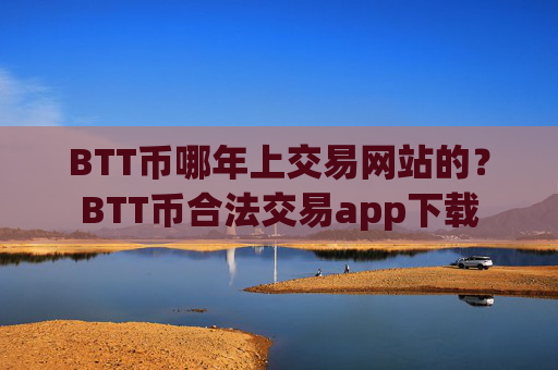 BTT币哪年上交易网站的？BTT币合法交易app下载
