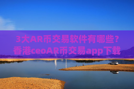 3大AR币交易软件有哪些？香港ceoAR币交易app下载