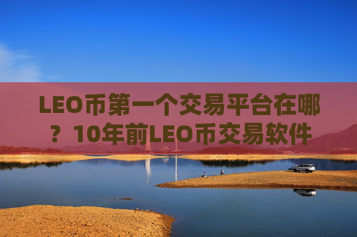 LEO币第一个交易平台在哪?10年前LEO币交易软件