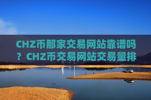 CHZ币那家交易网站靠谱吗？CHZ币交易网站交易量排行