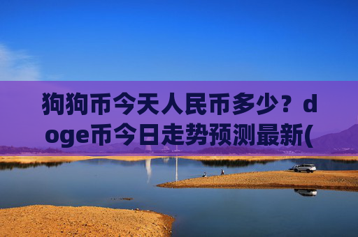 狗狗币今天人民币多少？doge币今日走势预测最新(现价3.0591元)