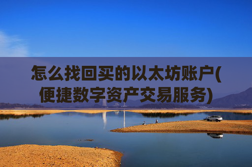 怎么找回买的以太坊账户(便捷数字资产交易服务)