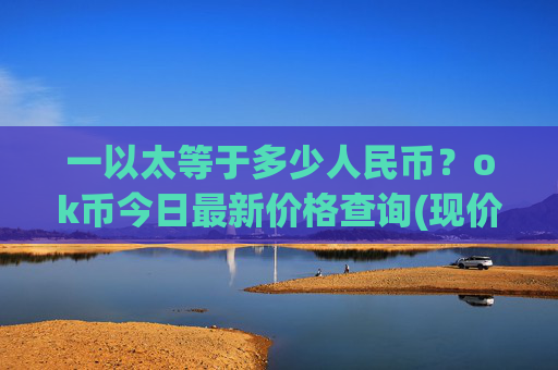 一以太等于多少人民币？ok币今日最新价格查询(现价424.232元)