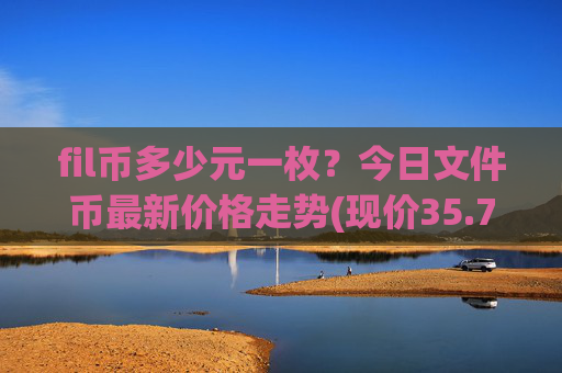 fil币多少元一枚？今日文件币最新价格走势(现价35.7207元)