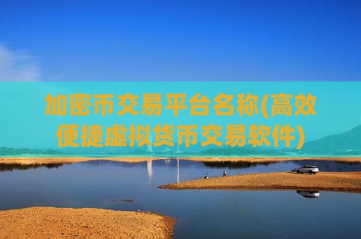 加密币交易平台名称(高效便捷虚拟货币交易软件)