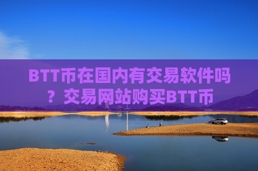 BTT币在国内有交易软件吗？交易网站购买BTT币