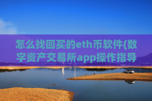 怎么找回买的eth币软件(数字资产交易所app操作指导)
