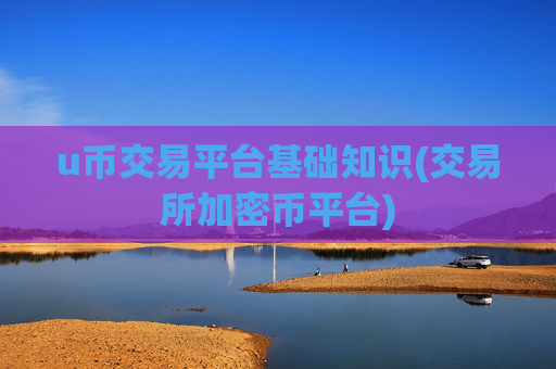 u币交易平台基础知识(交易所加密币平台)