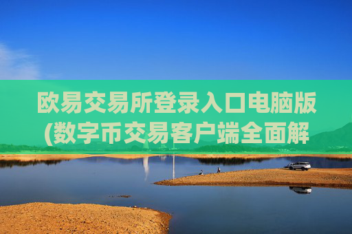 欧易交易所登录入口电脑版(数字币交易客户端全面解析)
