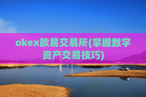 okex欧易交易所(掌握数字资产交易技巧)