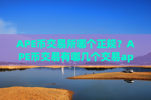 APE币交易所哪个正规？APE币交易有哪几个交易app下载