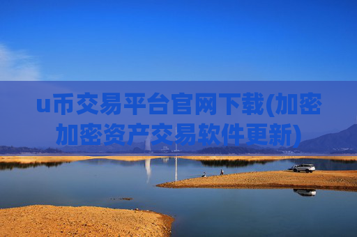 u币交易平台官网下载(加密加密资产交易软件更新)