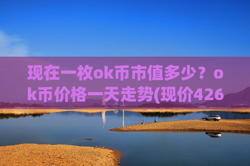 现在一枚ok币市值多少？ok币价格一天走势(现价426.977元)