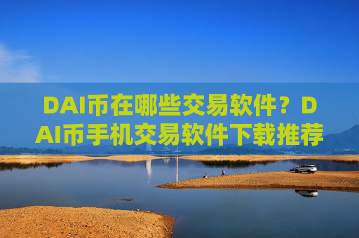 DAI币在哪些交易软件？DAI币手机交易软件下载推荐