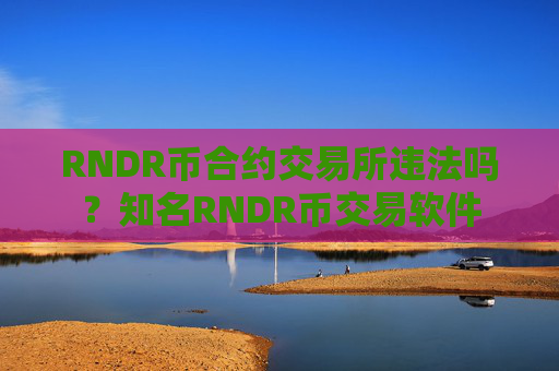 RNDR币合约交易所违法吗？知名RNDR币交易软件