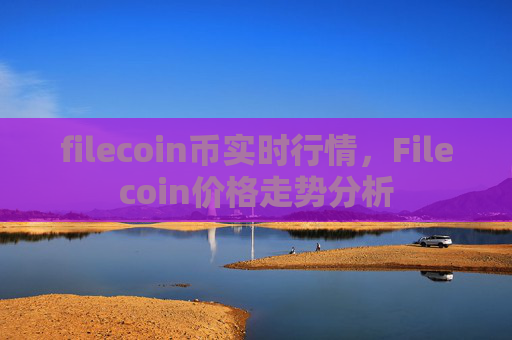 filecoin币实时行情，Filecoin价格走势分析
