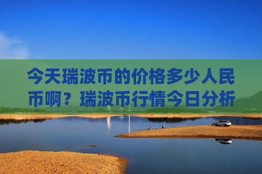 今天瑞波币的价格多少人民币啊？瑞波币行情今日分析图表(现价17.7155元)
