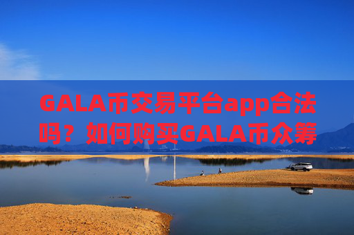 GALA币交易平台app合法吗？如何购买GALA币众筹交易软件下载