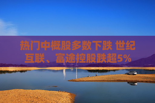 热门中概股多数下跌 世纪互联、富途控股跌超5%
