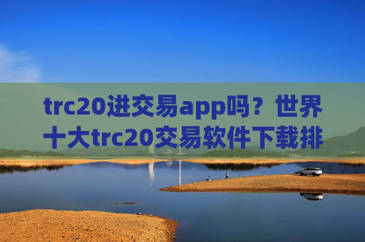 trc20进交易app吗？世界十大trc20交易软件下载排名