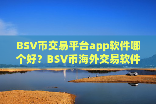 BSV币交易平台app软件哪个好？BSV币海外交易软件注册