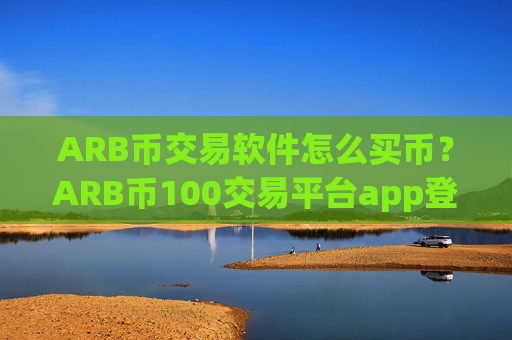 ARB币交易软件怎么买币？ARB币100交易平台app登陆